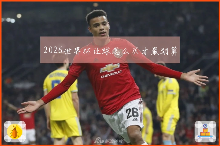 2026世界杯让球怎么买才最划算