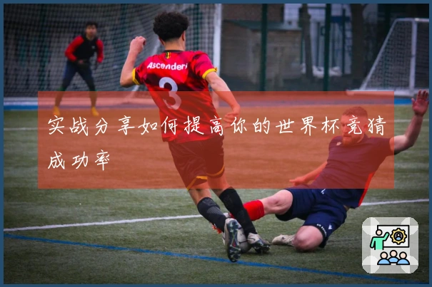 实战分享如何提高你的世界杯竞猜成功率