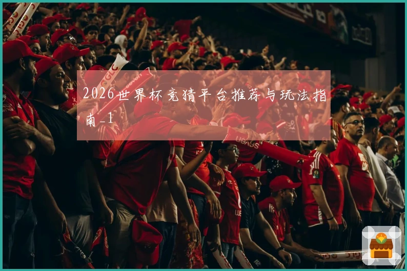 2026世界杯竞猜平台推荐与玩法指南_1