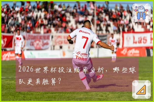 2026世界杯投注赔率分析，哪些球队更具胜算？