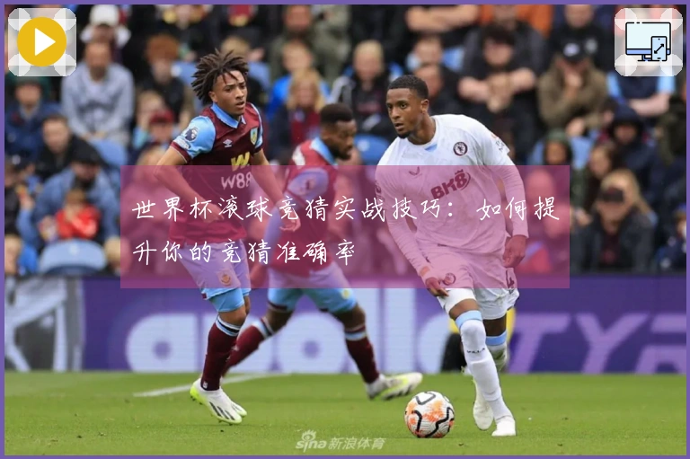 世界杯滚球竞猜实战技巧：如何提升你的竞猜准确率