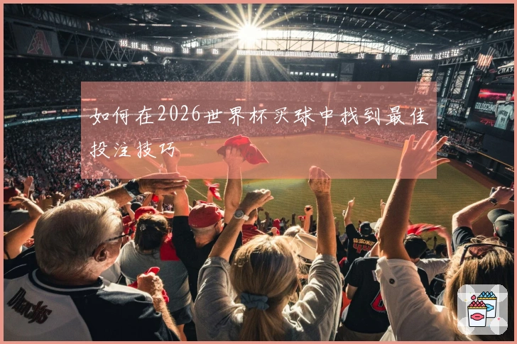 如何在2026世界杯买球中找到最佳投注技巧