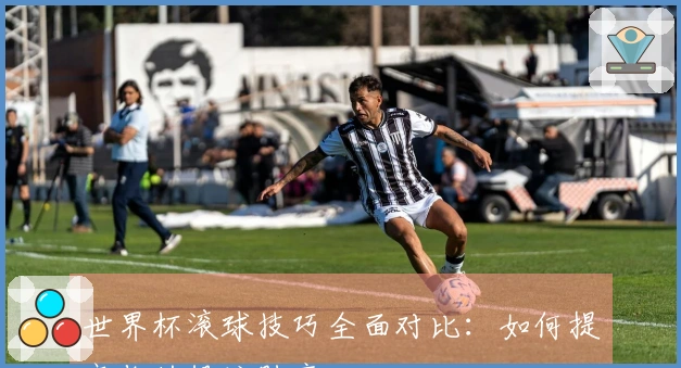 世界杯滚球技巧全面对比：如何提高你的投注胜率
