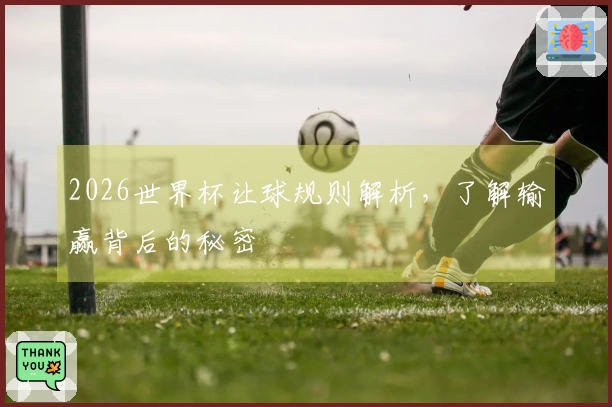 2026世界杯让球规则解析，了解输赢背后的秘密