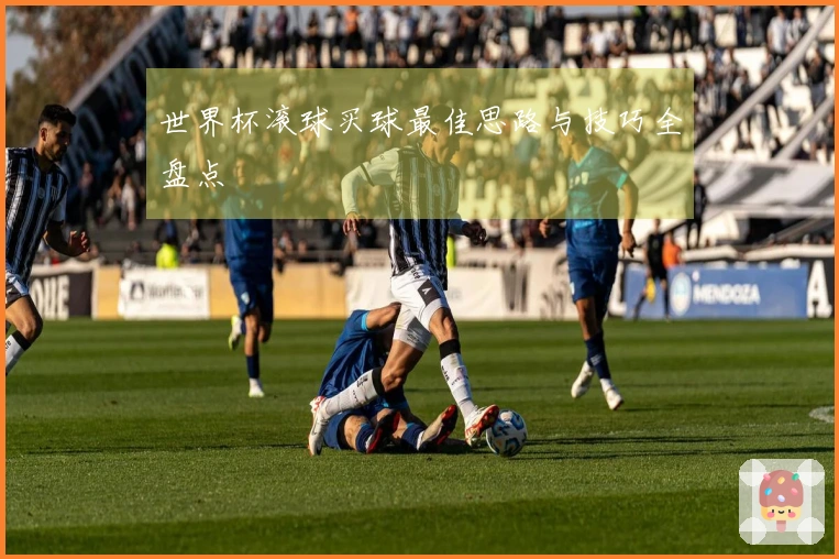 世界杯滚球买球最佳思路与技巧全盘点