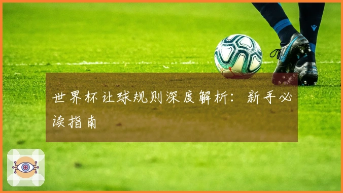 世界杯让球规则深度解析：新手必读指南