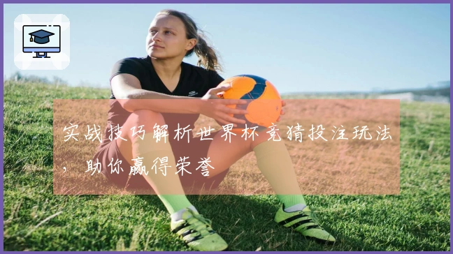 实战技巧解析世界杯竞猜投注玩法，助你赢得荣誉
