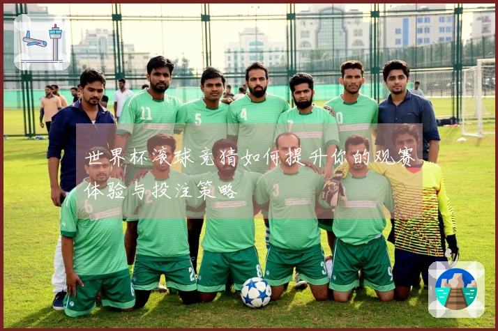 世界杯滚球竞猜如何提升你的观赛体验与投注策略