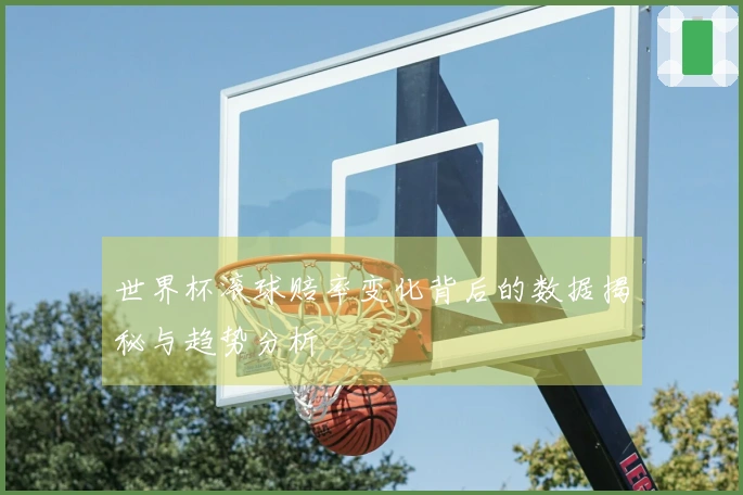 世界杯滚球赔率变化背后的数据揭秘与趋势分析