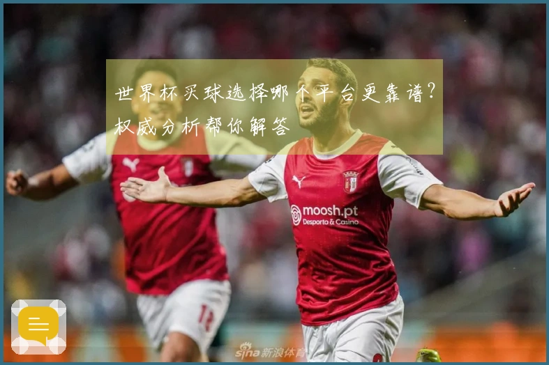 世界杯买球选择哪个平台更靠谱？权威分析帮你解答