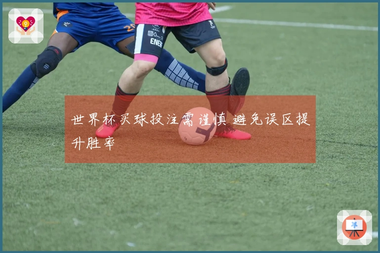 世界杯买球投注需谨慎 避免误区提升胜率