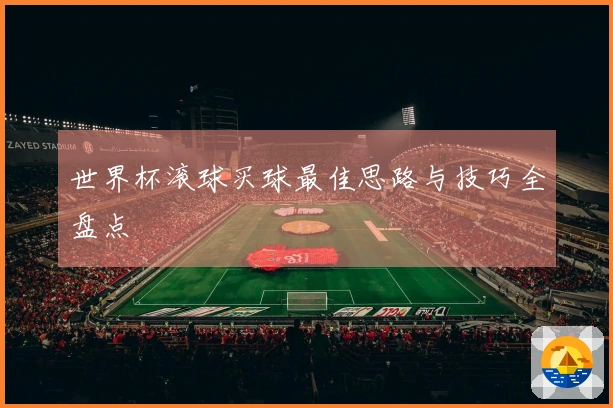 世界杯滚球买球最佳思路与技巧全盘点