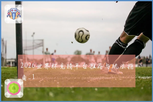 2026世界杯竞猜平台推荐与玩法指南_1